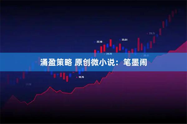 涌盈策略 原创微小说：笔墨闹